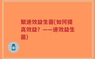 聚速效益生菌(如何提高效益？——速效益生菌)