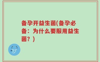 备孕开益生菌(备孕必备：为什么要服用益生菌？)