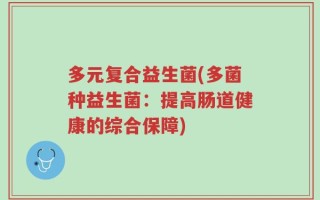 多元复合益生菌(多菌种益生菌：提高肠道健康的综合保障)