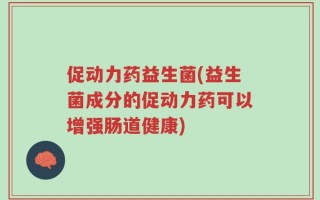 促动力药益生菌(益生菌成分的促动力药可以增强肠道健康)