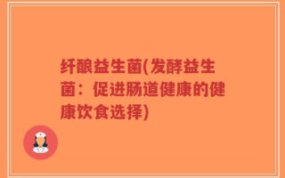 纤酿益生菌(发酵益生菌：促进肠道健康的健康饮食选择)