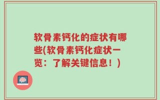 软骨素钙化的症状有哪些(软骨素钙化症状一览：了解关键信息！)