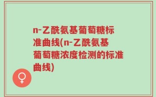 n-乙酰氨基葡萄糖标准曲线(n-乙酰氨基葡萄糖浓度检测的标准曲线)