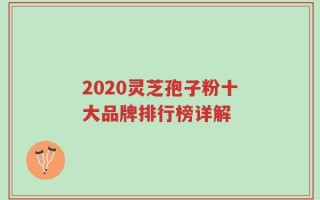 2020灵芝孢子粉十大品牌排行榜详解