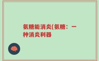 氨糖能消炎(氨糖：一种消炎利器