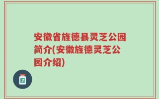 安徽省旌德县灵芝公园简介(安徽旌德灵芝公园介绍)