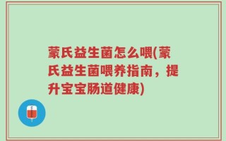 蒙氏益生菌怎么喂(蒙氏益生菌喂养指南，提升宝宝肠道健康)