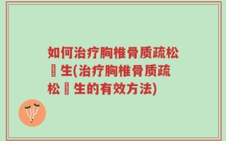 如何治疗胸椎骨质疏松増生(治疗胸椎骨质疏松増生的有效方法)