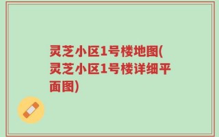 灵芝小区1号楼地图(灵芝小区1号楼详细平面图)