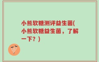 小熊软糖测评益生菌(小熊软糖益生菌，了解一下？)