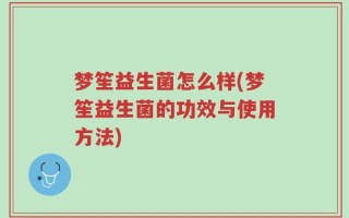 梦笙益生菌怎么样(梦笙益生菌的功效与使用方法)