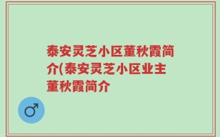 泰安灵芝小区董秋霞简介(泰安灵芝小区业主董秋霞简介