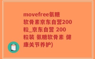 movefree氨糖软骨素京东自营200粒_京东自营 200粒装 氨糖软骨素 健康关节养护)