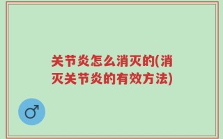 关节炎怎么消灭的(消灭关节炎的有效方法)