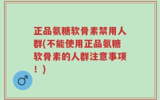 正品氨糖软骨素禁用人群(不能使用正品氨糖软骨素的人群注意事项！)
