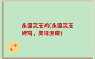 永固灵芝鸡(永固灵芝烤鸡，美味健康)