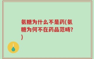 氨糖为什么不是药(氨糖为何不在药品范畴？)