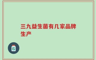 三九益生菌有几家品牌生产