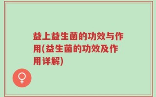 益上益生菌的功效与作用(益生菌的功效及作用详解)