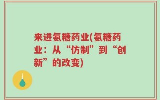 来进氨糖药业(氨糖药业：从“仿制”到“创新”的改变)