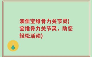 澳隹宝维骨力关节灵(宝维骨力关节灵，助您轻松活动)