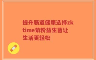 提升肠道健康选择zktime菊粉益生菌让生活更轻松