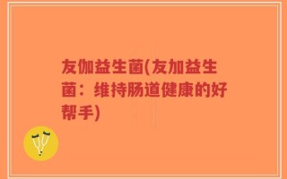 友伽益生菌(友加益生菌：维持肠道健康的好帮手)