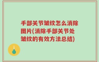 手部关节皱纹怎么消除图片(消除手部关节处皱纹的有效方法总结)