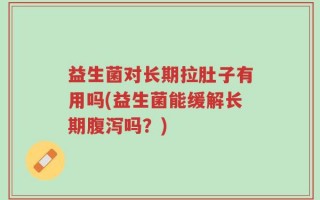 益生菌对长期拉肚子有用吗(益生菌能缓解长期腹泻吗？)