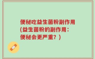 便秘吃益生菌粉副作用(益生菌粉的副作用：便秘会更严重？)