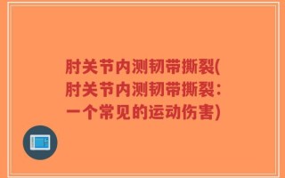 肘关节内测韧带撕裂(肘关节内测韧带撕裂：一个常见的运动伤害)
