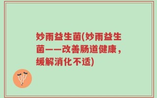 妙雨益生菌(妙雨益生菌——改善肠道健康，缓解消化不适)