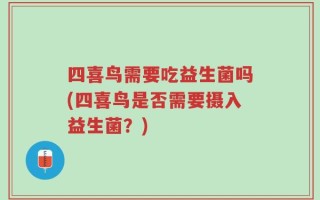 四喜鸟需要吃益生菌吗(四喜鸟是否需要摄入益生菌？)