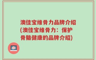 澳佳宝维骨力品牌介绍(澳佳宝维骨力：保护骨骼健康的品牌介绍)