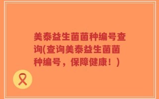 美泰益生菌菌种编号查询(查询美泰益生菌菌种编号，保障健康！)