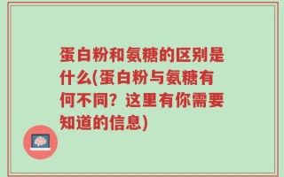 蛋白粉和氨糖的区别是什么(蛋白粉与氨糖有何不同？这里有你需要知道的信息)