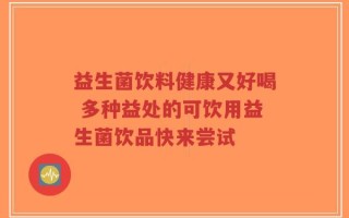 益生菌饮料健康又好喝 多种益处的可饮用益生菌饮品快来尝试