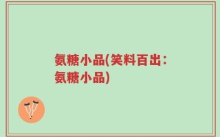 氨糖小品(笑料百出：氨糖小品)
