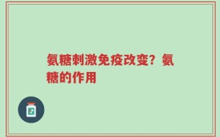 氨糖刺激免疫改变？氨糖的作用