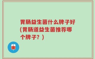 胃肠益生菌什么牌子好(胃肠道益生菌推荐哪个牌子？)