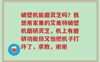 破壁机能磨灵芝吗？我想用家里的艾美特破壁机磨研灵芝，机上有磨研功能但又怕把机子打坏了，求教，谢谢