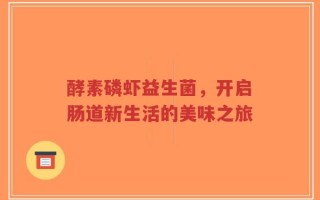 酵素磷虾益生菌，开启肠道新生活的美味之旅