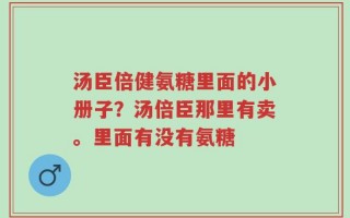 汤臣倍健氨糖里面的小册子？汤倍臣那里有卖。里面有没有氨糖