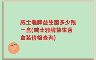 威士雅牌益生菌多少钱一盒(威士雅牌益生菌盒装价格查询)