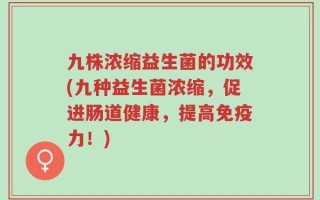 九株浓缩益生菌的功效(九种益生菌浓缩，促进肠道健康，提高免疫力！)