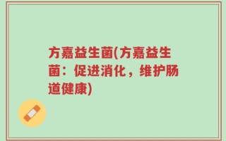 方嘉益生菌(方嘉益生菌：促进消化，维护肠道健康)