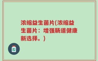 浓缩益生菌片(浓缩益生菌片：增强肠道健康新选择。)