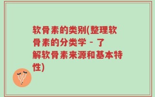 软骨素的类别(整理软骨素的分类学 - 了解软骨素来源和基本特性)