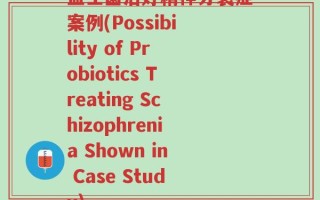 益生菌治好精神分裂症案例(Possibility of Probiotics Treating Schizophrenia Shown in Case Study)