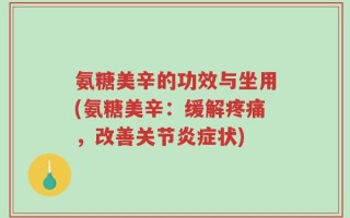 氨糖美辛的功效与坐用(氨糖美辛：缓解疼痛，改善关节炎症状)